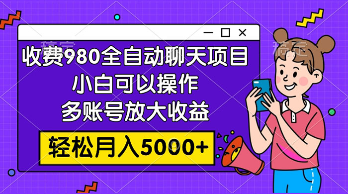 收费 980 的全自动聊天玩法，小白可以操作，多账号放大收益，轻松月入 5000+ - 阿泽资源网