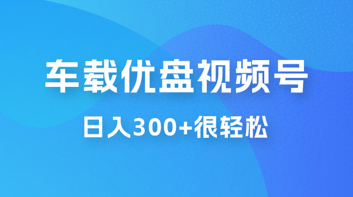 车载 U 盘视频号最新玩法，零门槛，一部手机即可操作，日入 300+ 很轻松 - 阿泽资源网