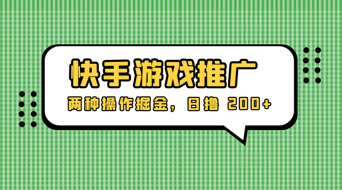 外面收费 1280 的快手游戏推广，两种操作掘金，日撸 200+ - 阿泽资源网