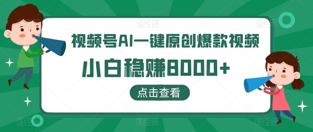 视频号AI一键原创爆款视频，500播放200收益，小白稳赚8000+ - 阿泽资源网