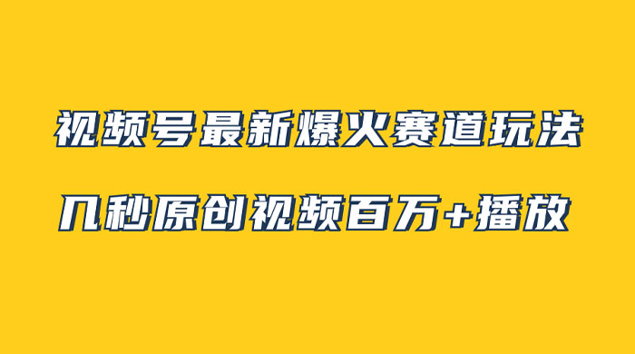视频号最新爆火赛道玩法，几秒视频可达百万播放，小白即可操作（附素材） - 阿泽资源网