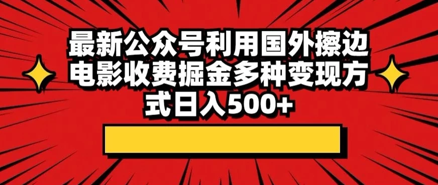 最新公众号利用国外擦边电影收费掘金多种变现方式日入500+ - 阿泽资源网