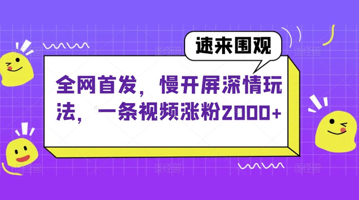 全网首发，慢开屏深情玩法，一条视频涨粉 2000+（揭秘） - 阿泽资源网