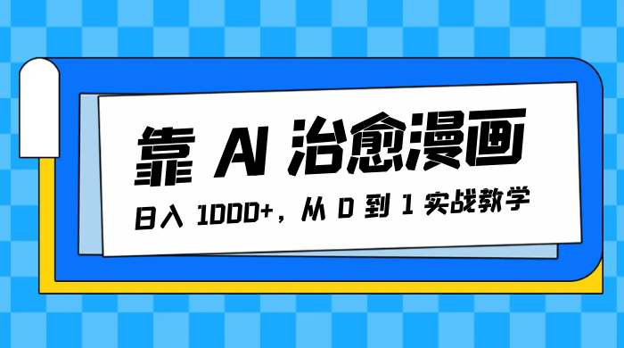 靠 AI 治愈漫画，日入 1000+，从 0 到 1 实战教学 - 阿泽资源网