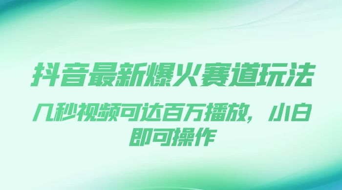 抖音最新爆火赛道玩法，几秒视频可达百万播放，小白即可操作（附素材） - 阿泽资源网