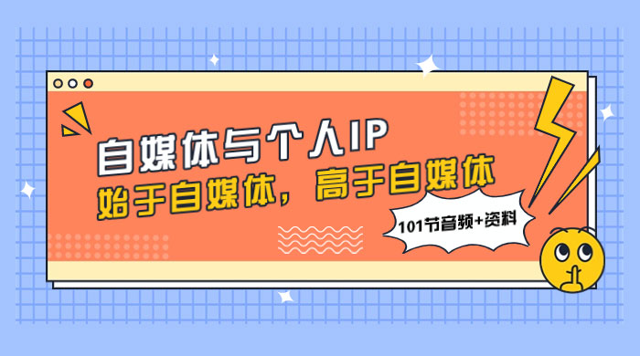 自媒体与个人 IP，始于自媒体，高于自媒体（101 节音频+资料） - 阿泽资源网