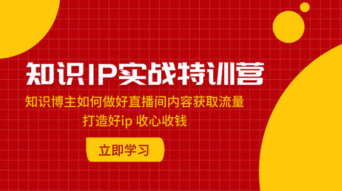 知识 IP 实战特训营：知识博主如何做好直播间内容获取流量，打造好 ip 收心收钱 - 阿泽资源网