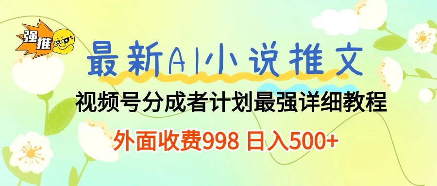 最新AI小说推文视频号分成计划,最强详细教程,外面收费998 日入500+ - 阿泽资源网
