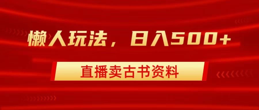 直播卖古书资料,懒人玩法,日赚500+ - 阿泽资源网