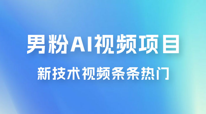 男粉项目，最新技术视频条条热门，一条作品 1000+，AI 生成 3 分钟一条 - 阿泽资源网