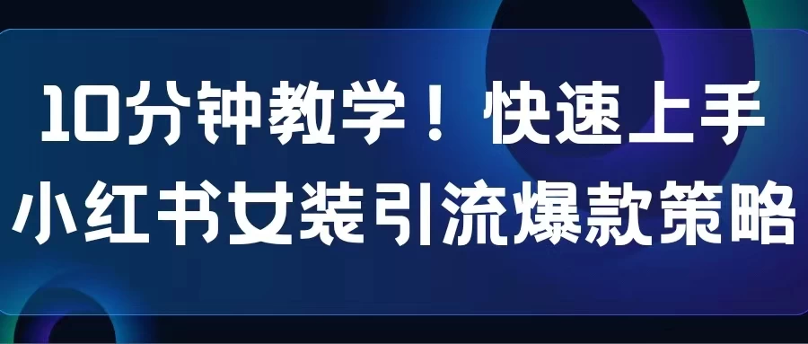 10分钟教学!快速上手小红书女装引流爆款策略,解锁互联网新技能 - 阿泽资源网