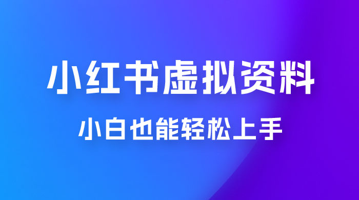 小红书虚拟资料掘金，日入 300+ 小白也能轻松上手的蓝海项目 - 阿泽资源网