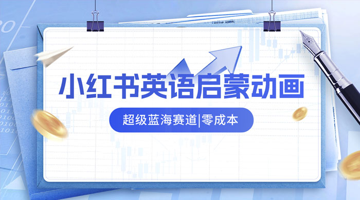 小红书最新玩法，英语启蒙动画项目，0 成本，一部手机单日变现 500+ - 阿泽资源网