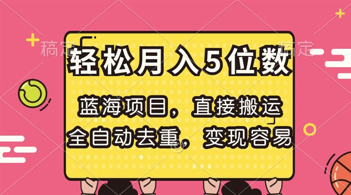 蓝海项目，直接搬运，全自动去重，变现容易，轻松月入5位数 - 阿泽资源网