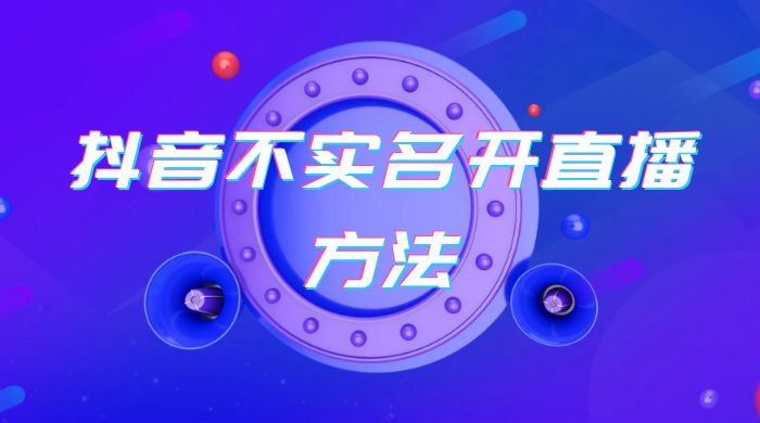 抖音不实名开直播方法 抖音怎么不实名开直播 - 阿泽资源网