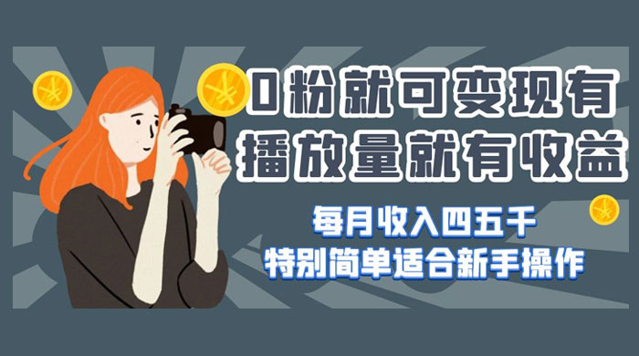 0 粉就可变现，有播放量就有收益，每月收入四五千，特别简单适合新手操作 - 阿泽资源网