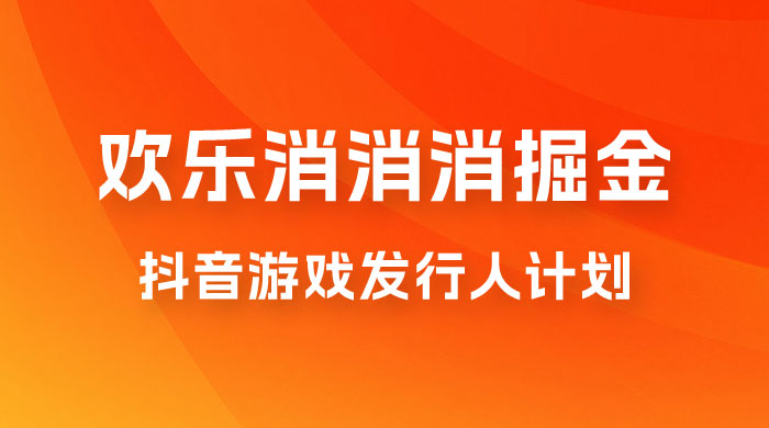欢乐消消消游戏掘金拆解,游戏发行人计划, 小白也能轻松上手 欢乐消消消游戏掘金拆解,游戏发行人计划, 小白也能轻松上手