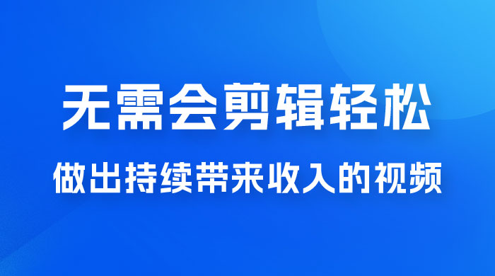每天 15 分钟，无需会剪辑，轻松做出长期能带来收益的视频 - 阿泽资源网