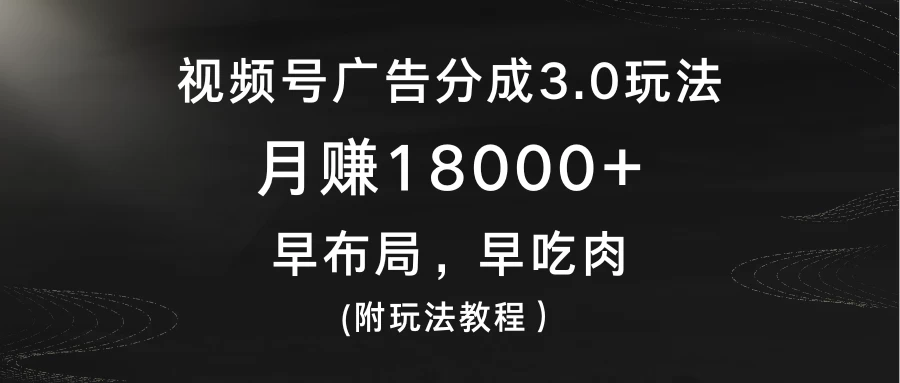 视频号广告分成3.0玩法，月赚18000+，早布局，早吃肉，(附玩法教程） - 阿泽资源网