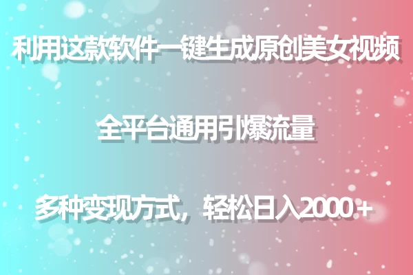 利用工具一键生成美女原创视频 全平台通用引爆流量 多种变现 日入2000+ - 阿泽资源网