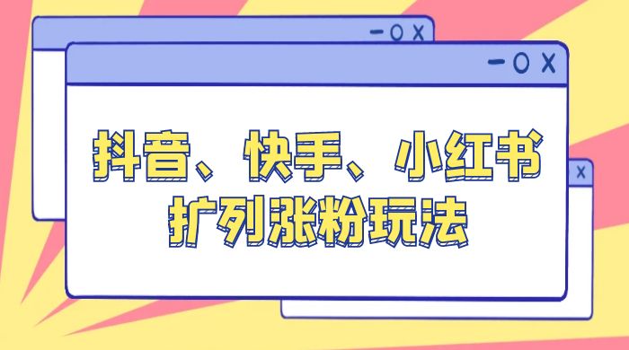 抖音、快手、小红书扩列涨粉玩法：保姆级教程，亲测有效 - 阿泽资源网