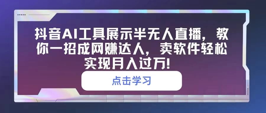 抖音AI工具展示半无人直播，教你一招成网赚达人，卖软件轻松实现月入过万！ - 阿泽资源网