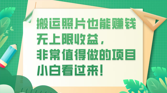 搬运照片也能赚钱，无上限收益，非常值得做的项目，小白看过来！ - 阿泽资源网