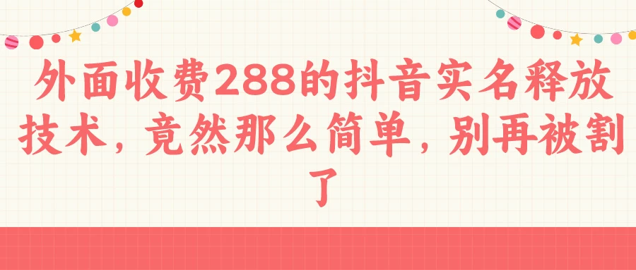 外面收费288的抖音实名释放技术，竟然那么简单，别再被割了 - 阿泽资源网