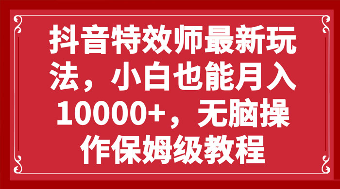 抖音特效师最新玩法，小白也能月入过万，无脑操作保姆级教程 - 阿泽资源网