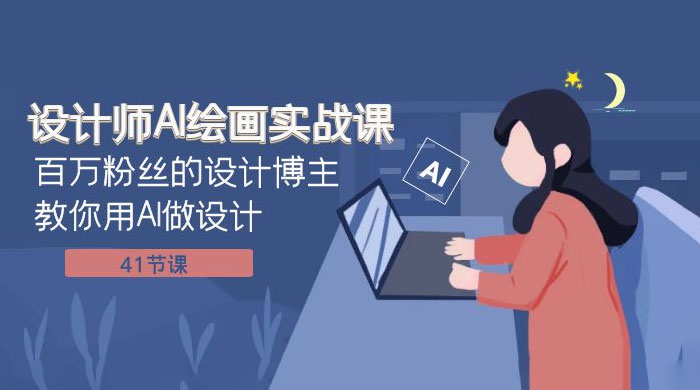 设计师 AI 绘画实战课：百万粉丝的设计博主教你用 AI 做设计（共 41 节课） - 阿泽资源网