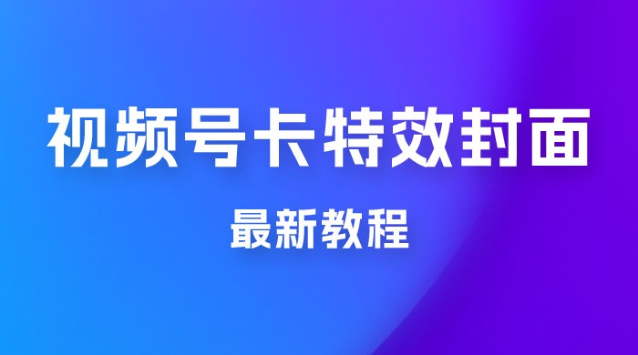 市面所谓 2999 最新教程，微信视频号新技术玩法 ，视频号卡封面教程及软件 - 阿泽资源网