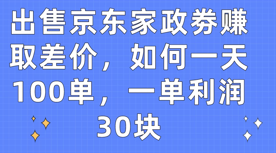 出售京东家政劵赚取差价，如何一天100单，一单利润30块 - 阿泽资源网