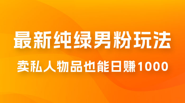 9月最新纯绿暴力男粉玩法，无需真人出镜，卖私人物品也能日赚 1000，史诗级教程，小白也能快速出单 - 阿泽资源网