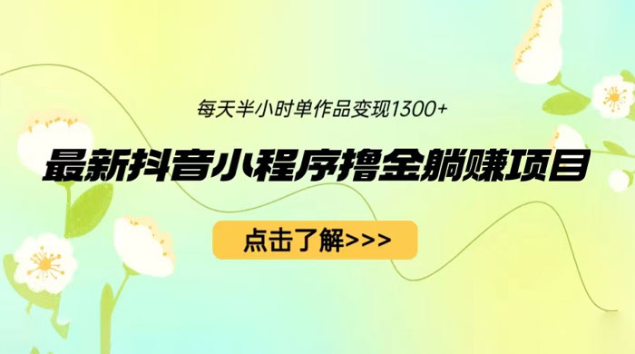 最新抖音小程序撸金躺赚项目:一部手机每天半小时,单个作品轻松变现 最新抖音小程序撸金躺赚项目:一部手机每天半小时,单个作品轻松变现