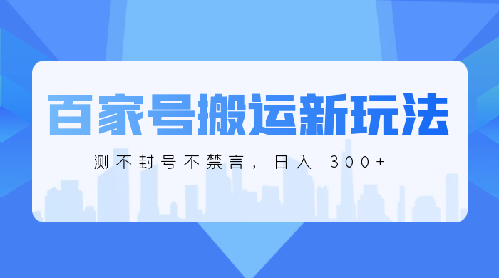 百家号搬运新玩法，实测不封号不禁言，日入 300+ - 阿泽资源网