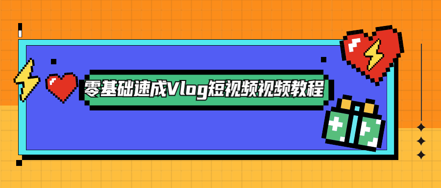 零基础速成Vlog短视频教程 - 阿泽资源网