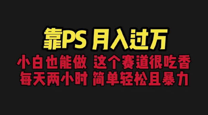 靠 PS 月入过万：小白做这个赛道很吃香，每天 2 小时，简单且暴利 - 阿泽资源网