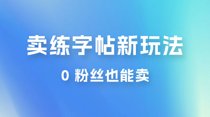 在抖音快手带货卖练字帖新玩法，0 粉丝也能卖，一天500+ - 阿泽资源网