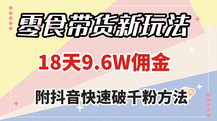 零食带货新玩法,18 天 9.6w 佣金,几分钟一个作品(附快速破千粉方法) - 阿泽资源网