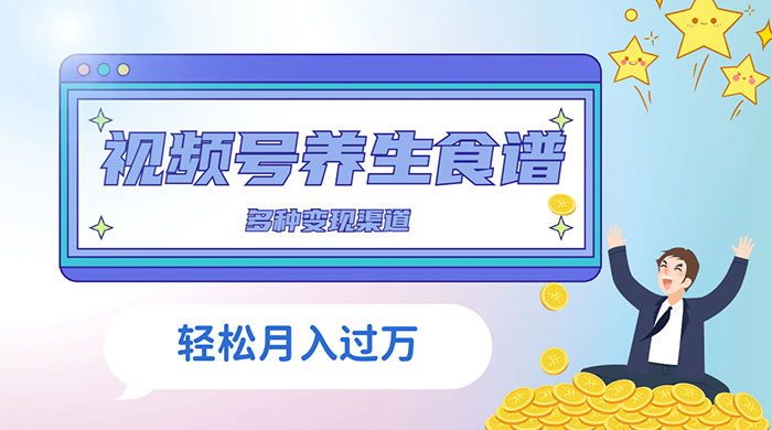 视频号养生食谱暴力变现，全程保姆级教学，小白也可轻松入手 - 阿泽资源网