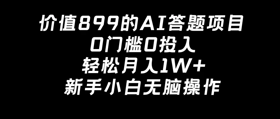 价值899的AI答题项目，0门槛0投入，轻松月入1W+，新手小白无脑操作 - 阿泽资源网