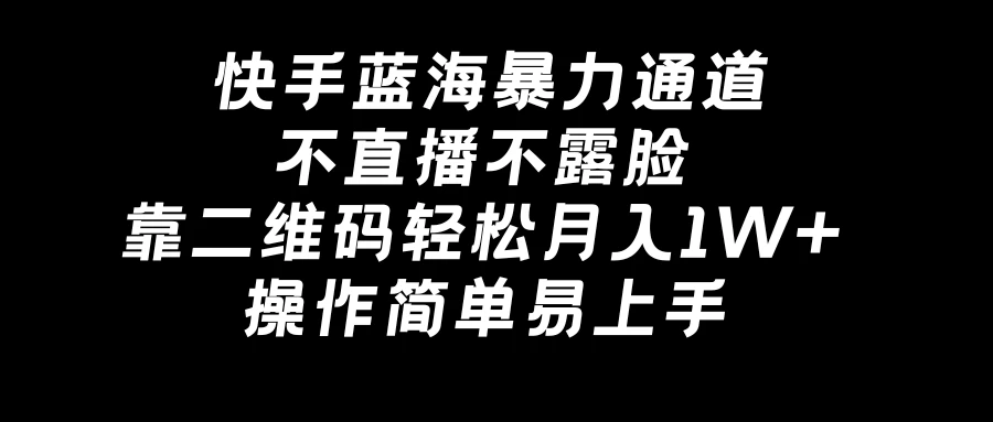 快手蓝海暴力通道,不直播不露脸,靠二维码轻松月入1W+,操作简单易上手 - 阿泽资源网
