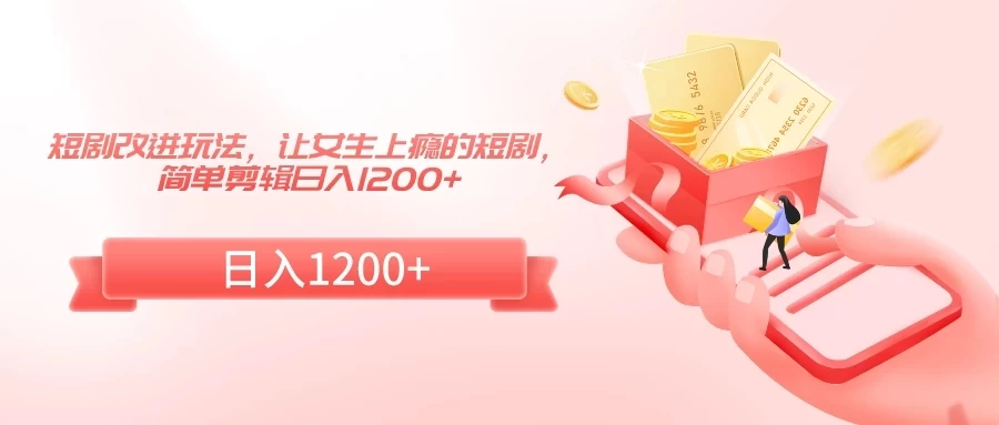 短剧改进玩法,让女生上瘾的短剧,简单剪辑日入1200+ - 阿泽资源网