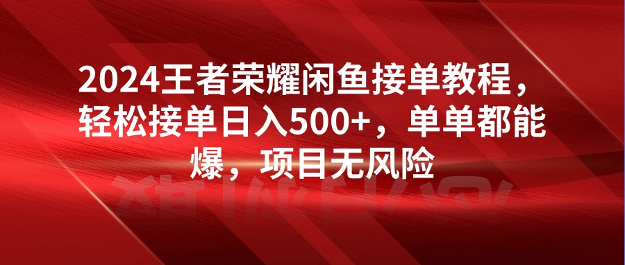2024王者荣耀闲鱼接单教程,轻松接单日入500+,单单都能爆,项目无风险 - 阿泽资源网