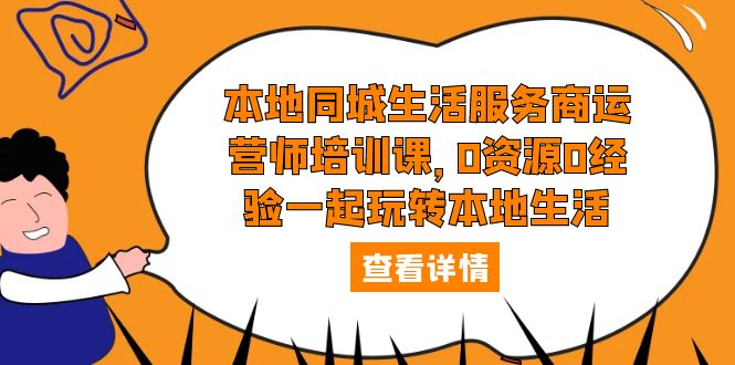 本地同城生活服务商运营师培训课：0 资源 0 经验一起玩转本地生活 - 阿泽资源网