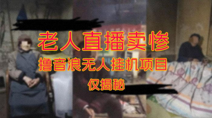 仅揭秘：老人直播卖惨撸音浪无人挂机项目（附开播教程+老人素材） - 阿泽资源网