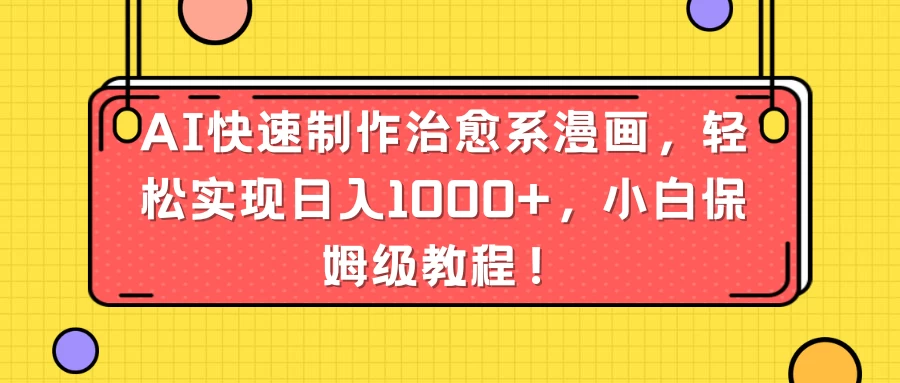 AI快速制作治愈系漫画，轻松实现日入1000+，小白保姆级教程！ - 阿泽资源网