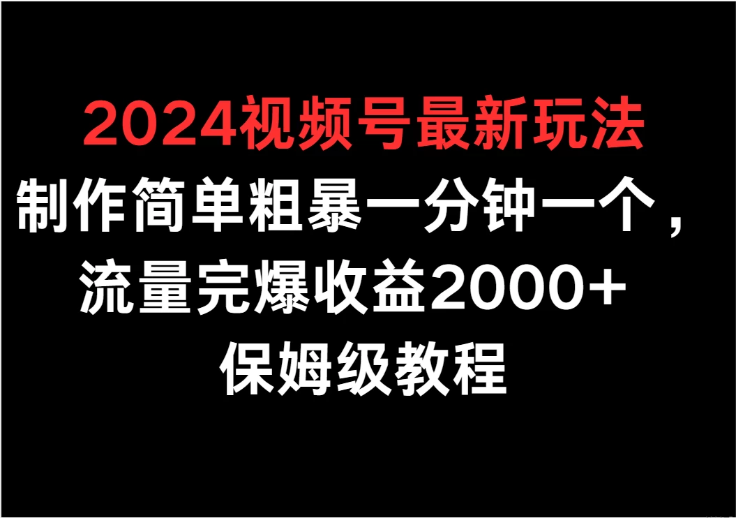 2024视频号最新玩法,制作简单粗暴一分钟一个,流量完爆收益2000+ 保姆级教程 - 阿泽资源网