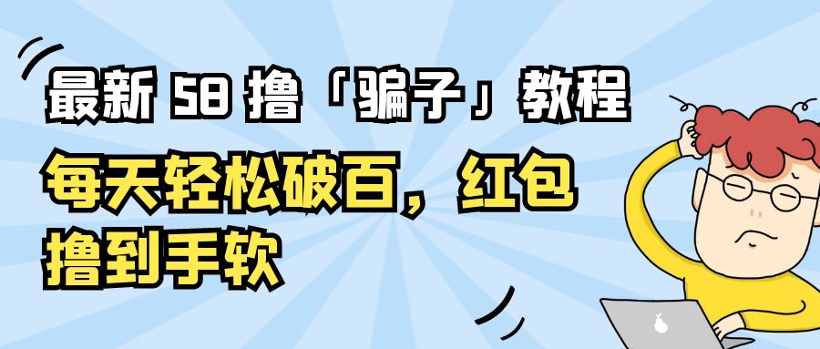 最新 58 撸「骗子」教程：每天轻松破百，红包撸到手软 - 阿泽资源网
