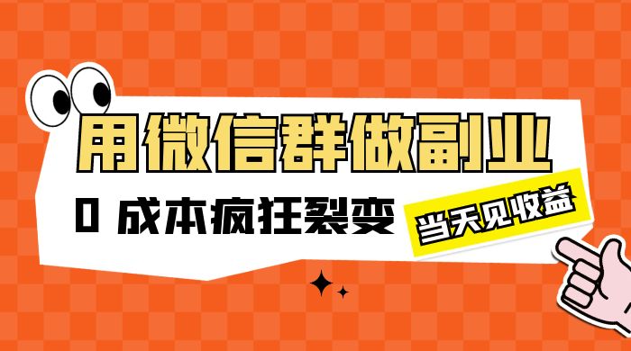 用微信群做副业:0 成本疯狂裂变,当天见收益 用微信群做副业:0 成本疯狂裂变,当天见收益
